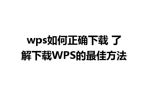 wps如何正确下载 了解下载WPS的最佳方法