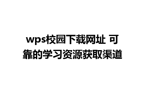 wps校园下载网址 可靠的学习资源获取渠道