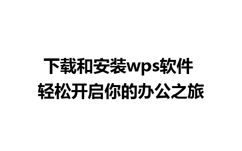 下载和安装wps软件 轻松开启你的办公之旅