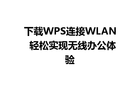 下载WPS连接WLAN  轻松实现无线办公体验