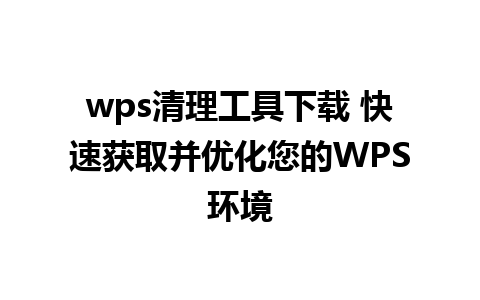 wps清理工具下载 快速获取并优化您的WPS环境