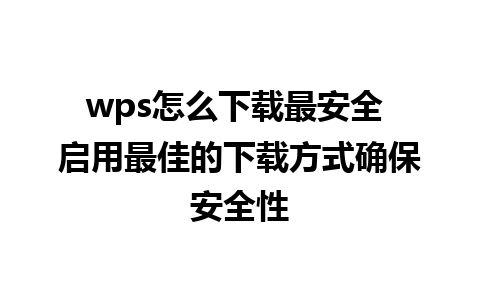 wps怎么下载最安全 启用最佳的下载方式确保安全性