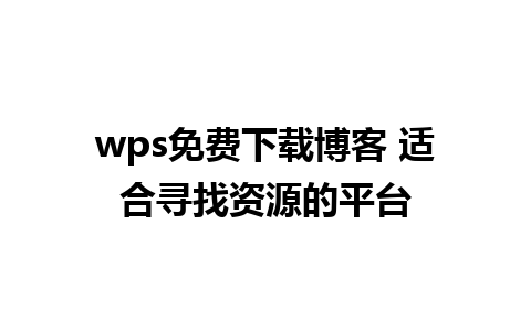 wps免费下载博客 适合寻找资源的平台