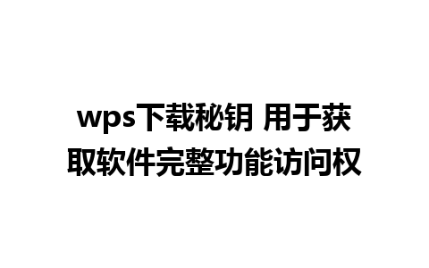 wps下载秘钥 用于获取软件完整功能访问权