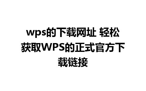 wps的下载网址 轻松获取WPS的正式官方下载链接