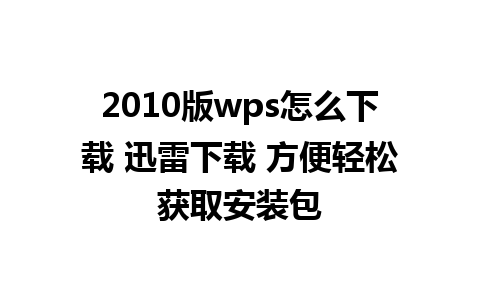 2010版wps怎么下载 迅雷下载 方便轻松获取安装包