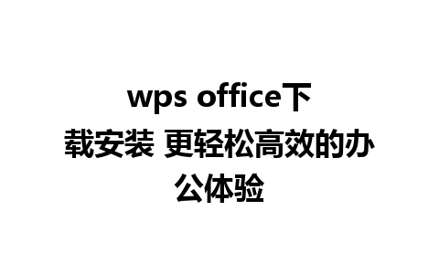 wps office下载安装 更轻松高效的办公体验