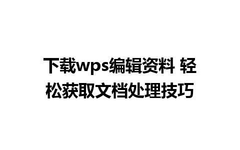 下载wps编辑资料 轻松获取文档处理技巧