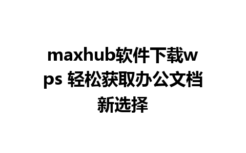 maxhub软件下载wps 轻松获取办公文档新选择