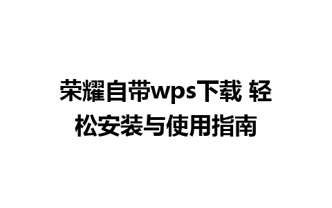 荣耀自带wps下载 轻松安装与使用指南