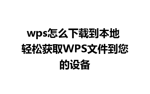 wps怎么下载到本地 轻松获取WPS文件到您的设备