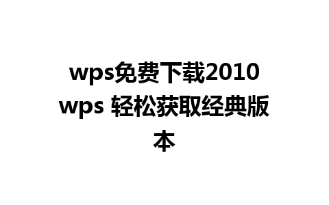 wps免费下载2010wps 轻松获取经典版本