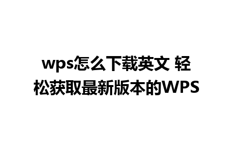 wps怎么下载英文 轻松获取最新版本的WPS