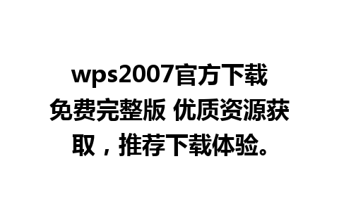 wps2007官方下载免费完整版 优质资源获取，推荐下载体验。