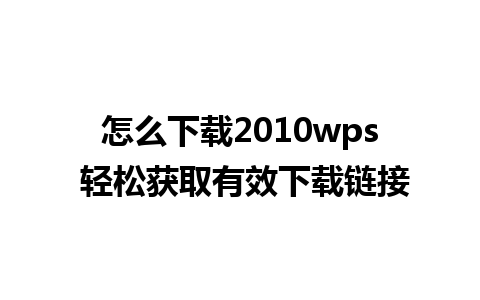 怎么下载2010wps 轻松获取有效下载链接