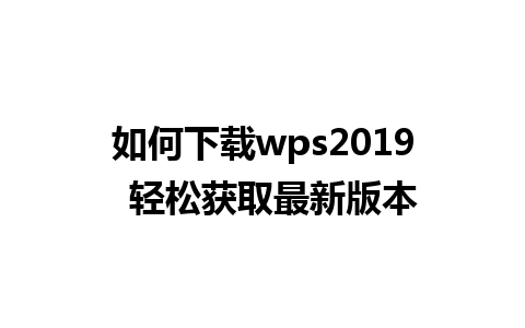 如何下载wps2019  轻松获取最新版本