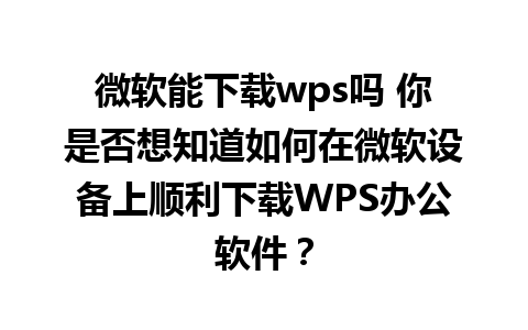 微软能下载wps吗 你是否想知道如何在微软设备上顺利下载WPS办公软件？