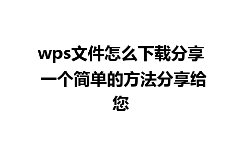 wps文件怎么下载分享 一个简单的方法分享给您