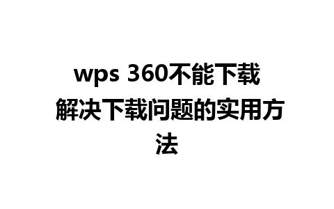 wps 360不能下载 解决下载问题的实用方法