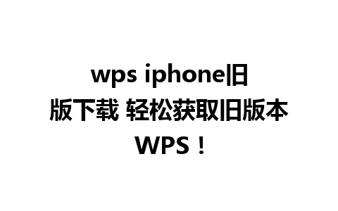 wps iphone旧版下载 轻松获取旧版本WPS！