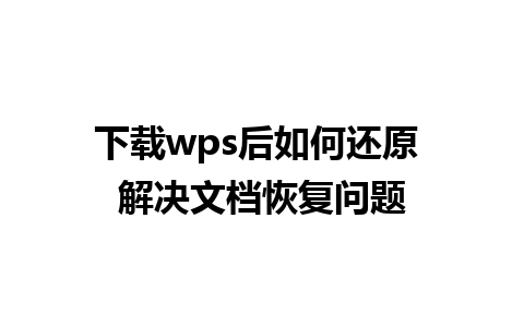 下载wps后如何还原 解决文档恢复问题