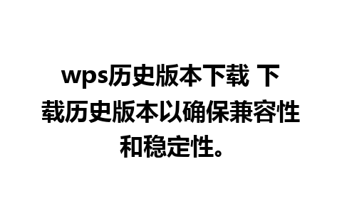 wps历史版本下载 下载历史版本以确保兼容性和稳定性。