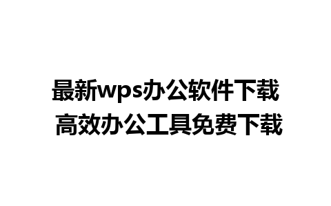 最新wps办公软件下载 高效办公工具免费下载