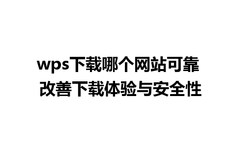 wps下载哪个网站可靠 改善下载体验与安全性