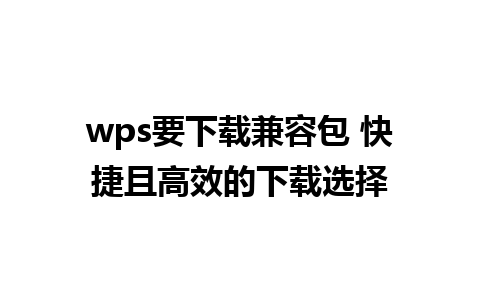 wps要下载兼容包 快捷且高效的下载选择