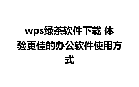 wps绿茶软件下载 体验更佳的办公软件使用方式