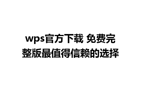 wps官方下载 免费完整版最值得信赖的选择