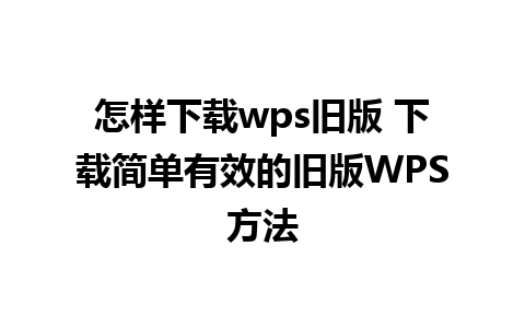 怎样下载wps旧版 下载简单有效的旧版WPS方法