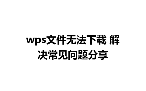 wps文件无法下载 解决常见问题分享