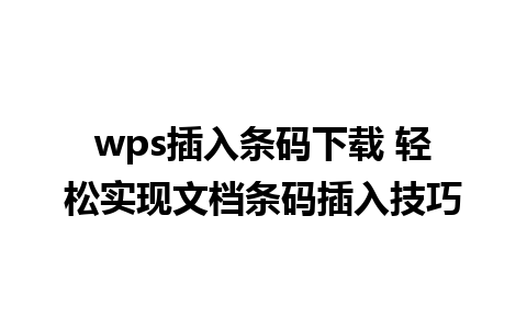 wps插入条码下载 轻松实现文档条码插入技巧