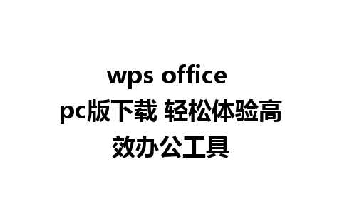 wps office pc版下载 轻松体验高效办公工具