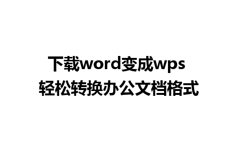 下载word变成wps 轻松转换办公文档格式