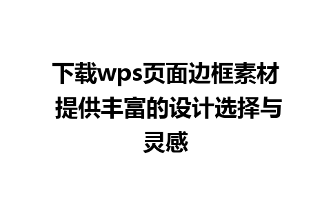 下载wps页面边框素材 提供丰富的设计选择与灵感