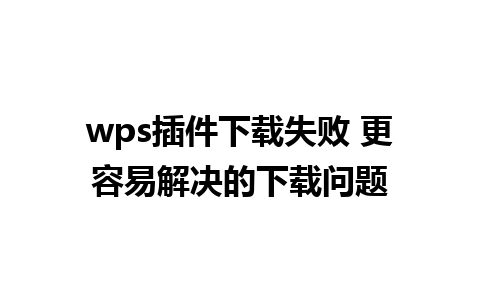 wps插件下载失败 更容易解决的下载问题