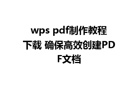 wps pdf制作教程下载 确保高效创建PDF文档