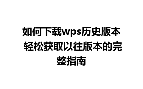 如何下载wps历史版本 轻松获取以往版本的完整指南