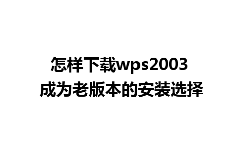 怎样下载wps2003 成为老版本的安装选择