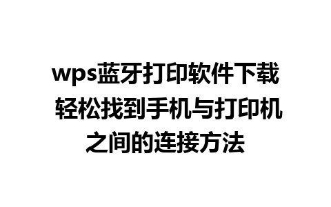 wps蓝牙打印软件下载 轻松找到手机与打印机之间的连接方法  

