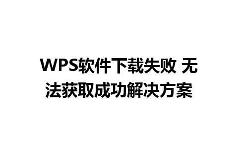 WPS软件下载失败 无法获取成功解决方案