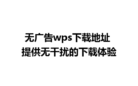 无广告wps下载地址 提供无干扰的下载体验