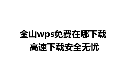 金山wps免费在哪下载 高速下载安全无忧