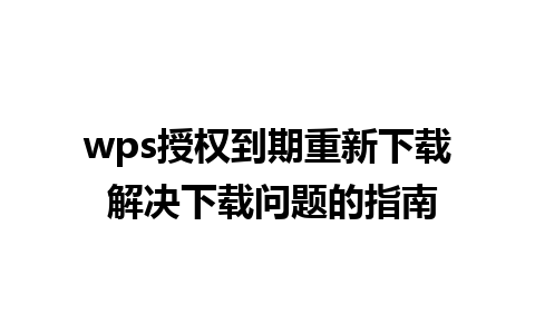 wps授权到期重新下载 解决下载问题的指南