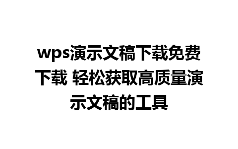 wps演示文稿下载免费下载 轻松获取高质量演示文稿的工具