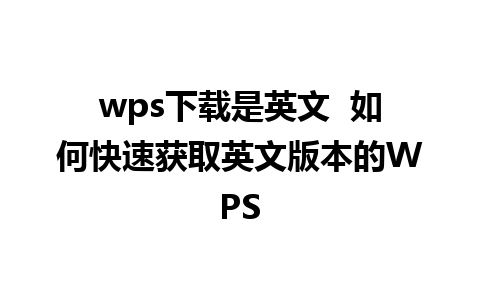 wps下载是英文  如何快速获取英文版本的WPS