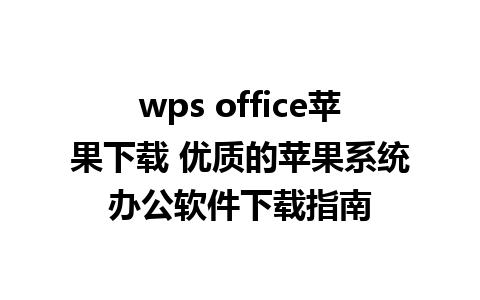 wps office苹果下载 优质的苹果系统办公软件下载指南