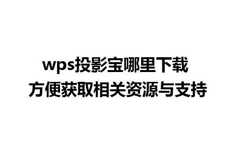 wps投影宝哪里下载 方便获取相关资源与支持